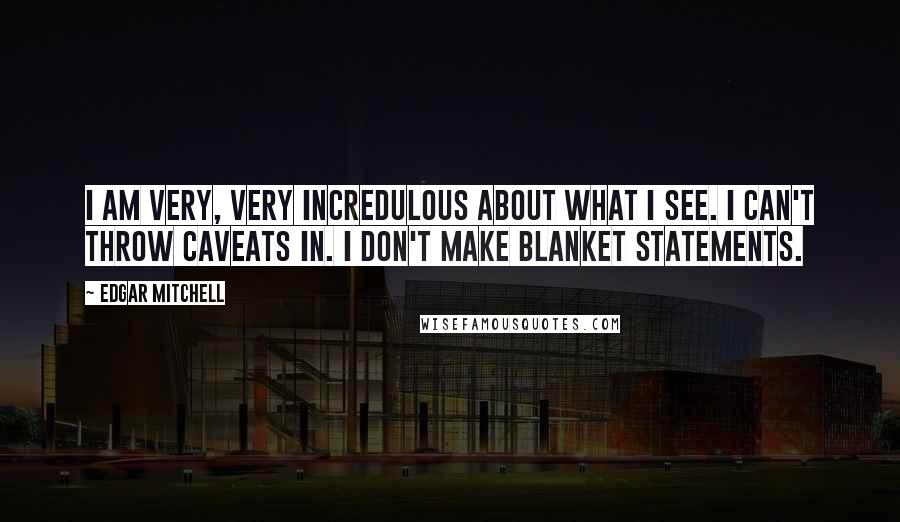 Edgar Mitchell Quotes: I am very, very incredulous about what I see. I can't throw caveats in. I don't make blanket statements.