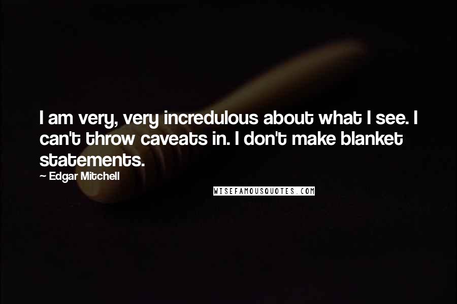 Edgar Mitchell Quotes: I am very, very incredulous about what I see. I can't throw caveats in. I don't make blanket statements.