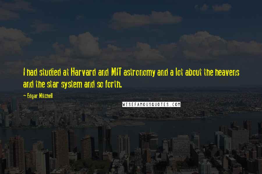 Edgar Mitchell Quotes: I had studied at Harvard and MIT astronomy and a lot about the heavens and the star system and so forth.