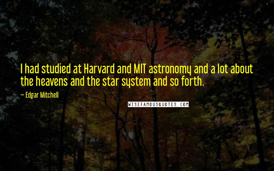 Edgar Mitchell Quotes: I had studied at Harvard and MIT astronomy and a lot about the heavens and the star system and so forth.