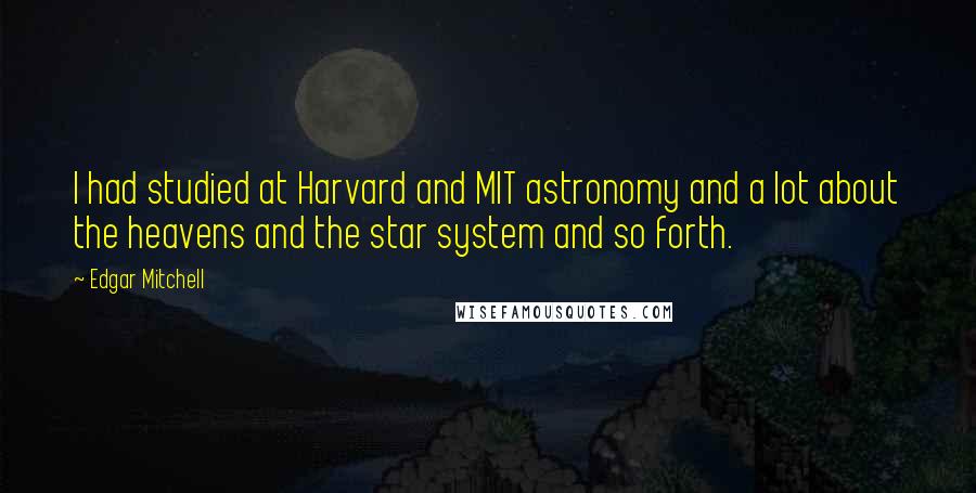 Edgar Mitchell Quotes: I had studied at Harvard and MIT astronomy and a lot about the heavens and the star system and so forth.