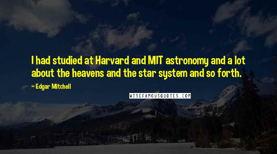 Edgar Mitchell Quotes: I had studied at Harvard and MIT astronomy and a lot about the heavens and the star system and so forth.