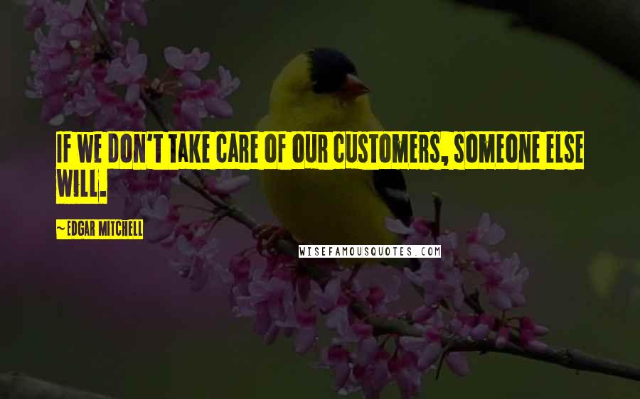 Edgar Mitchell Quotes: If we don't take care of our customers, someone else will.