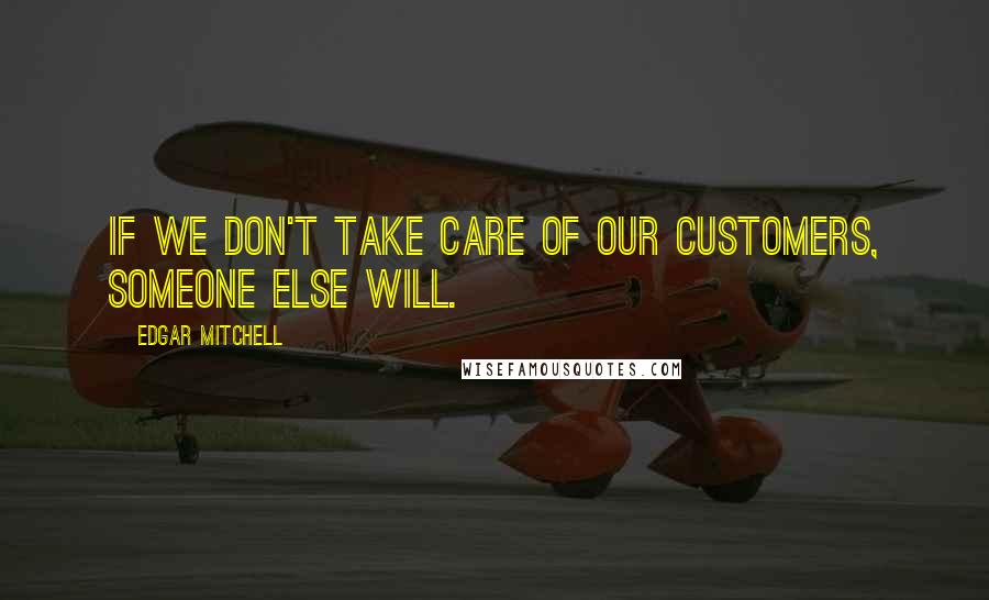 Edgar Mitchell Quotes: If we don't take care of our customers, someone else will.