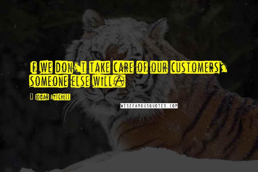 Edgar Mitchell Quotes: If we don't take care of our customers, someone else will.