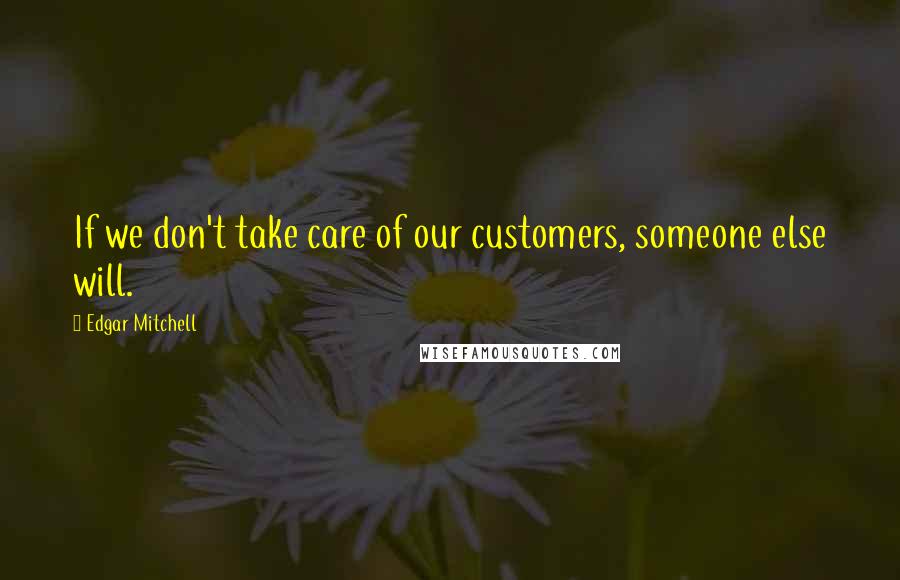 Edgar Mitchell Quotes: If we don't take care of our customers, someone else will.