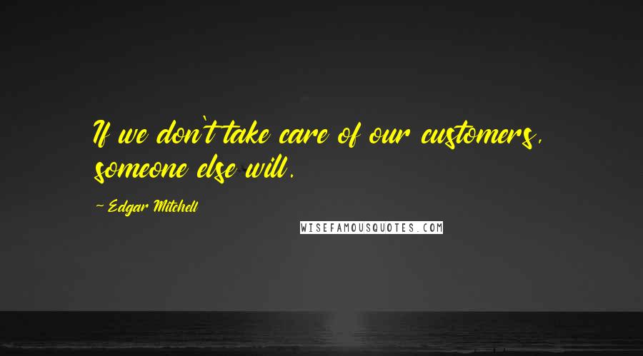 Edgar Mitchell Quotes: If we don't take care of our customers, someone else will.