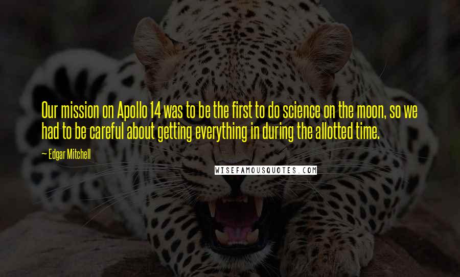 Edgar Mitchell Quotes: Our mission on Apollo 14 was to be the first to do science on the moon, so we had to be careful about getting everything in during the allotted time.