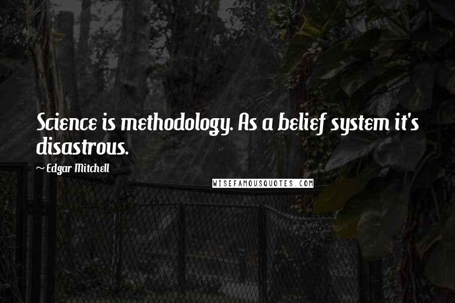 Edgar Mitchell Quotes: Science is methodology. As a belief system it's disastrous.