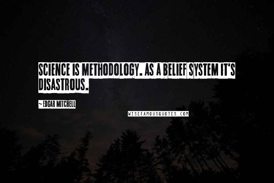 Edgar Mitchell Quotes: Science is methodology. As a belief system it's disastrous.