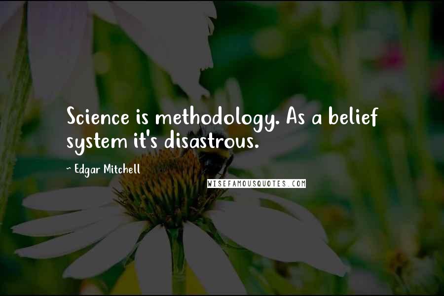 Edgar Mitchell Quotes: Science is methodology. As a belief system it's disastrous.