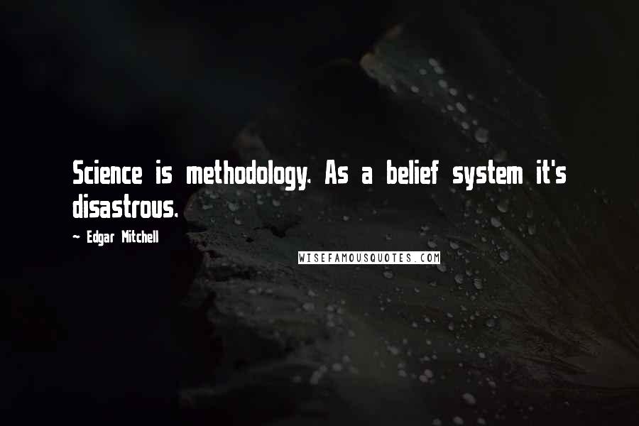 Edgar Mitchell Quotes: Science is methodology. As a belief system it's disastrous.