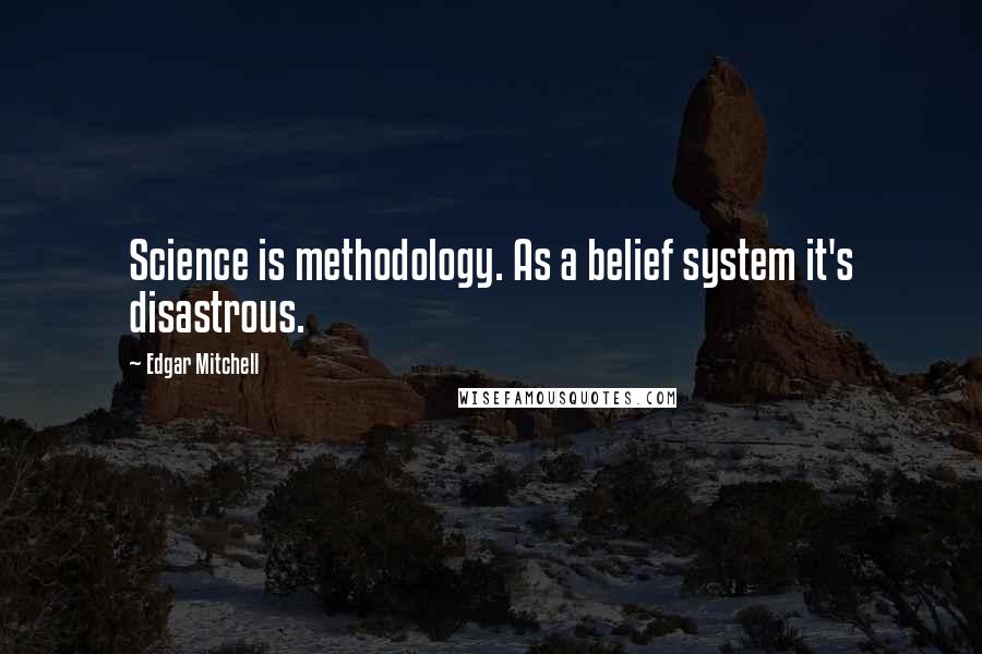 Edgar Mitchell Quotes: Science is methodology. As a belief system it's disastrous.