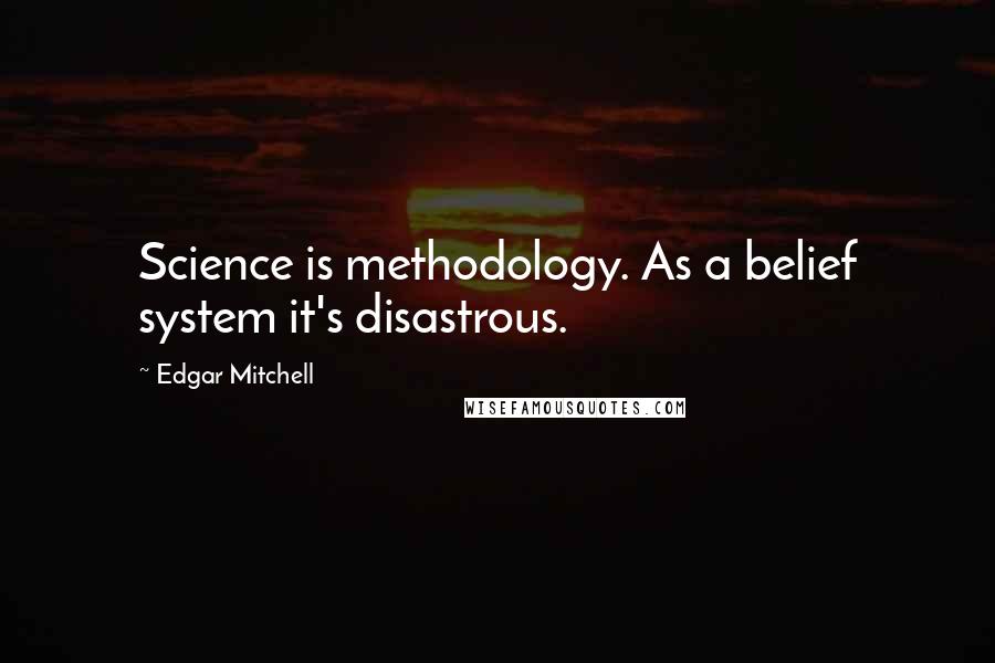Edgar Mitchell Quotes: Science is methodology. As a belief system it's disastrous.