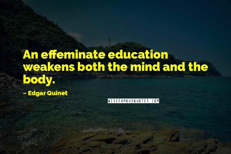 Edgar Quinet Quotes: An effeminate education weakens both the mind and the body.