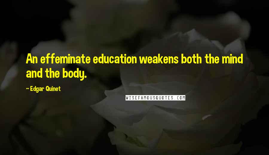 Edgar Quinet Quotes: An effeminate education weakens both the mind and the body.