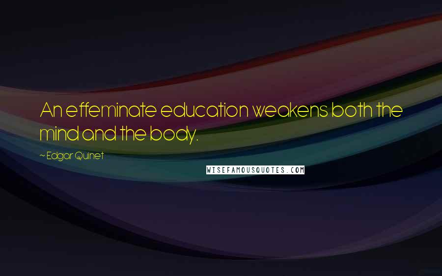 Edgar Quinet Quotes: An effeminate education weakens both the mind and the body.