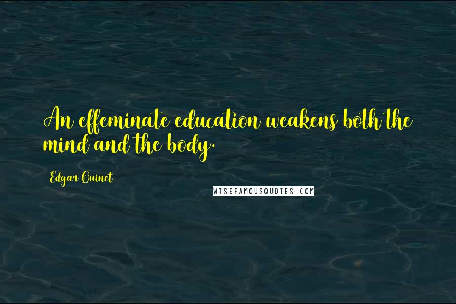 Edgar Quinet Quotes: An effeminate education weakens both the mind and the body.