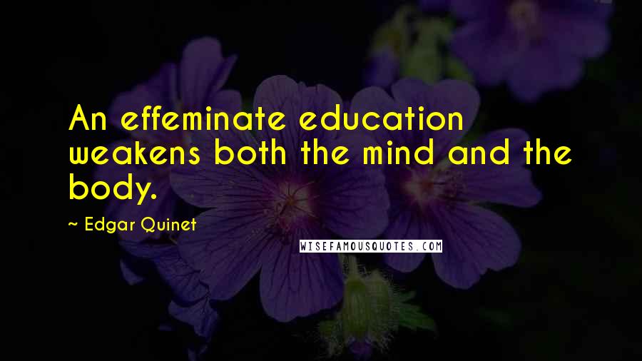 Edgar Quinet Quotes: An effeminate education weakens both the mind and the body.