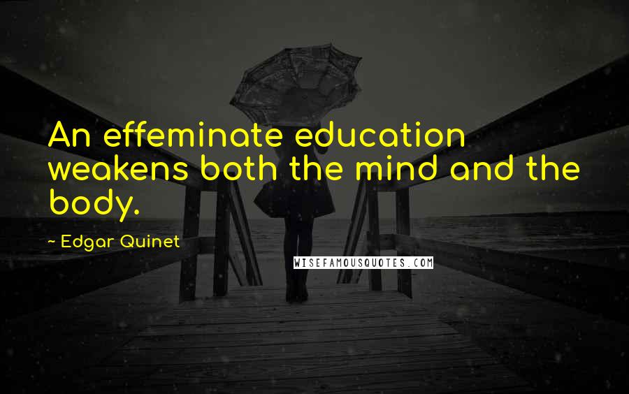 Edgar Quinet Quotes: An effeminate education weakens both the mind and the body.