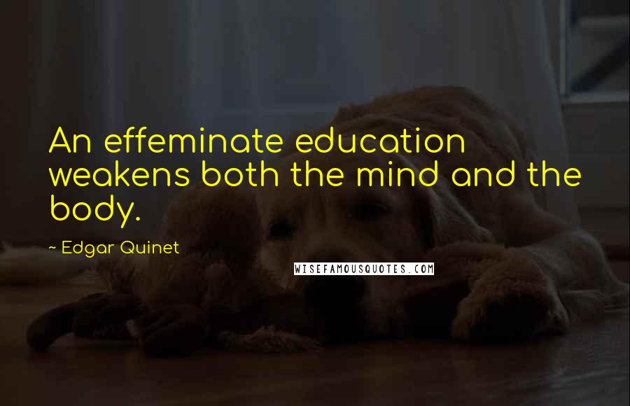 Edgar Quinet Quotes: An effeminate education weakens both the mind and the body.