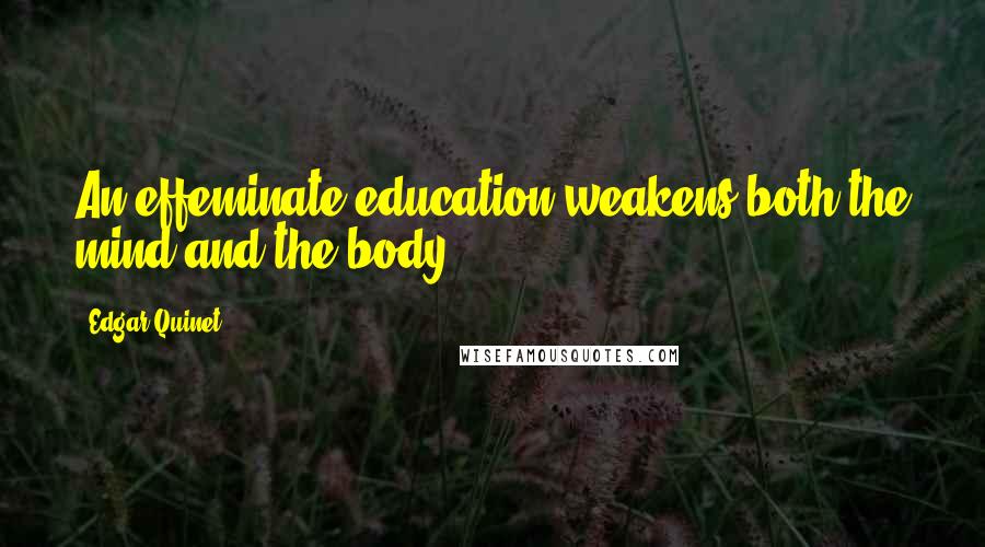 Edgar Quinet Quotes: An effeminate education weakens both the mind and the body.