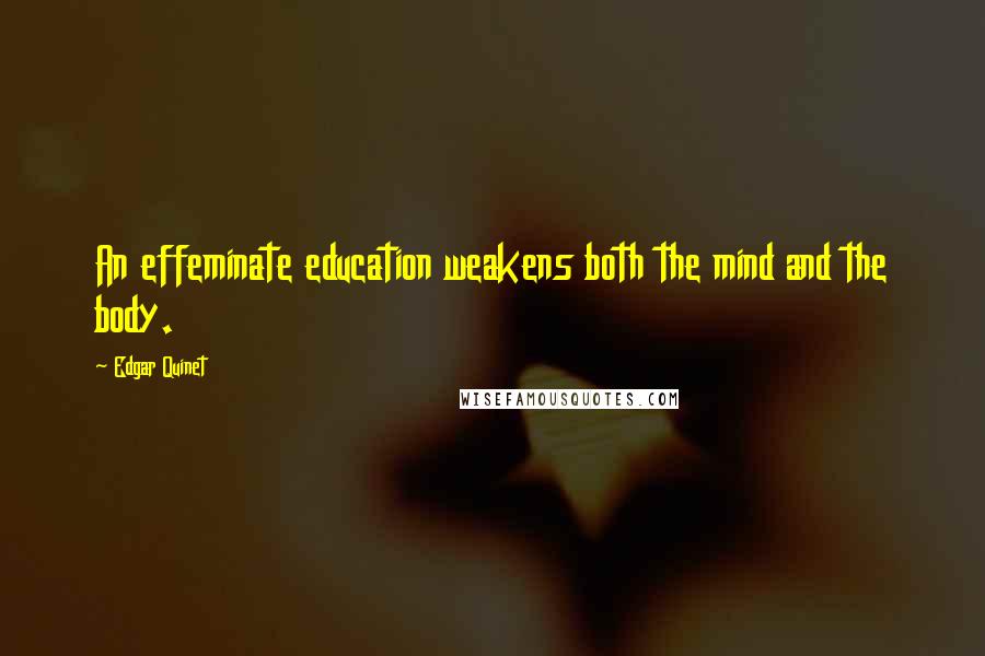 Edgar Quinet Quotes: An effeminate education weakens both the mind and the body.