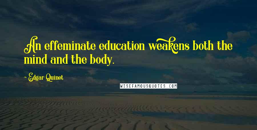 Edgar Quinet Quotes: An effeminate education weakens both the mind and the body.