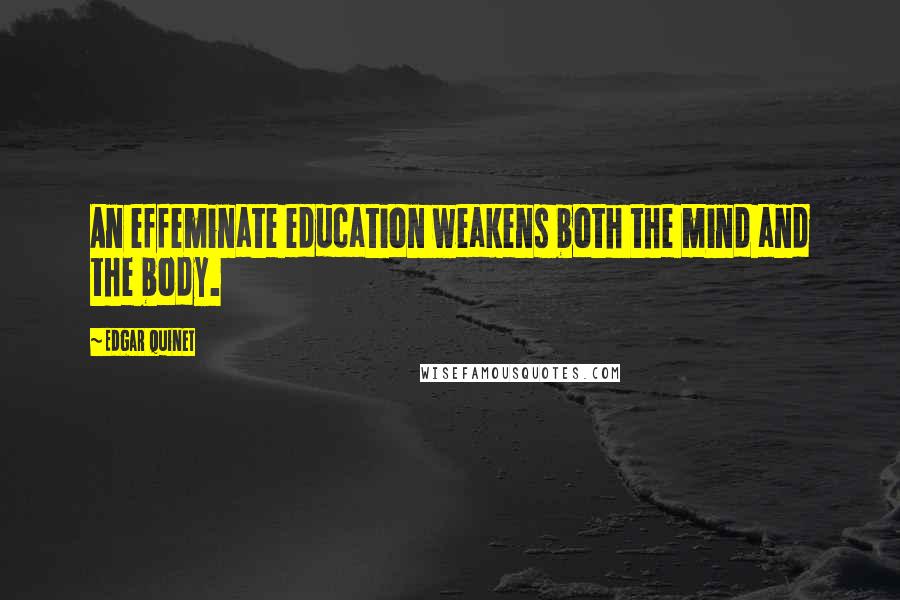 Edgar Quinet Quotes: An effeminate education weakens both the mind and the body.