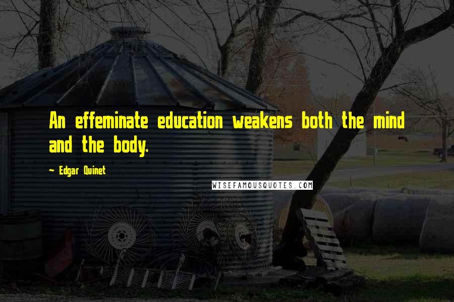 Edgar Quinet Quotes: An effeminate education weakens both the mind and the body.