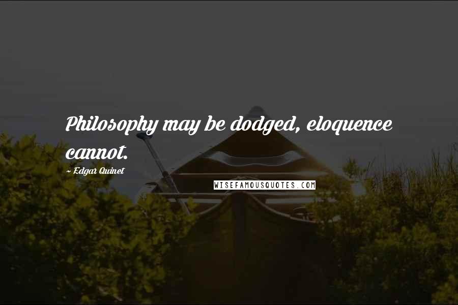 Edgar Quinet Quotes: Philosophy may be dodged, eloquence cannot.