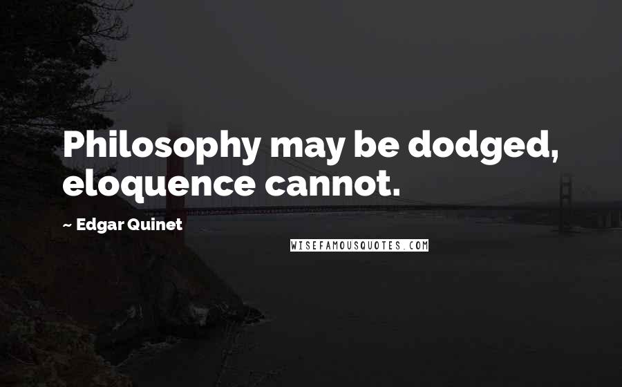 Edgar Quinet Quotes: Philosophy may be dodged, eloquence cannot.