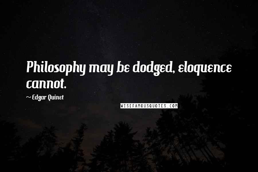 Edgar Quinet Quotes: Philosophy may be dodged, eloquence cannot.