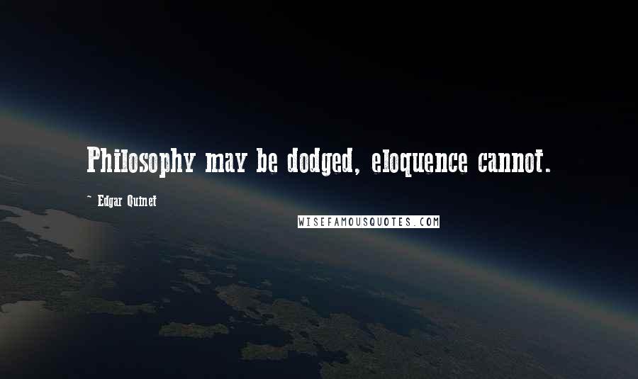 Edgar Quinet Quotes: Philosophy may be dodged, eloquence cannot.