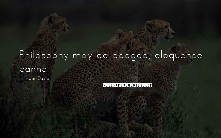 Edgar Quinet Quotes: Philosophy may be dodged, eloquence cannot.
