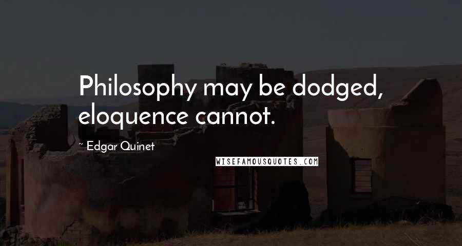 Edgar Quinet Quotes: Philosophy may be dodged, eloquence cannot.