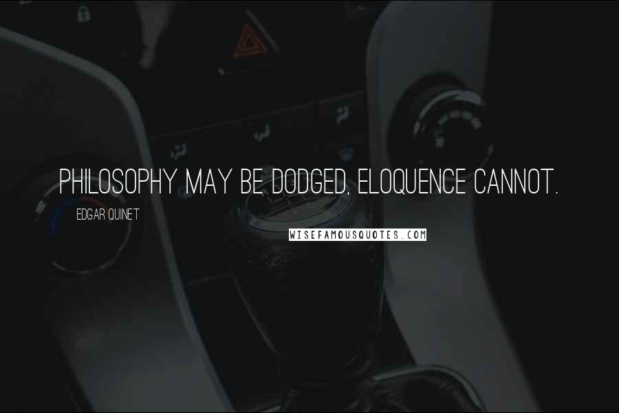 Edgar Quinet Quotes: Philosophy may be dodged, eloquence cannot.