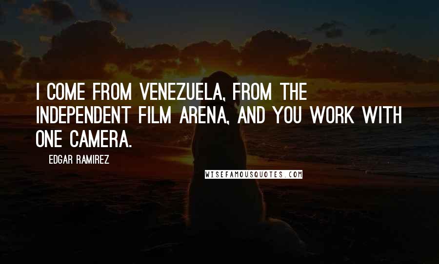 Edgar Ramirez Quotes: I come from Venezuela, from the independent film arena, and you work with one camera.