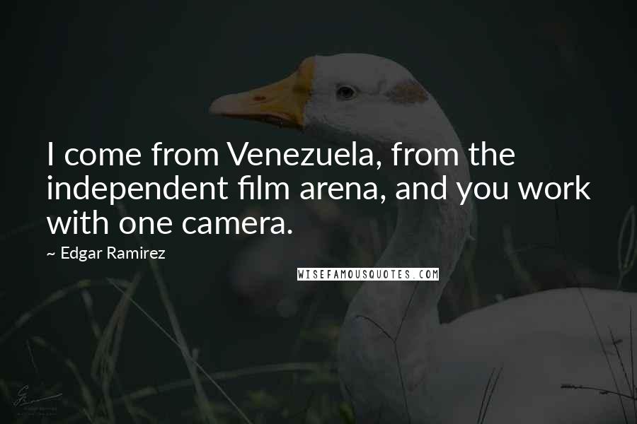 Edgar Ramirez Quotes: I come from Venezuela, from the independent film arena, and you work with one camera.