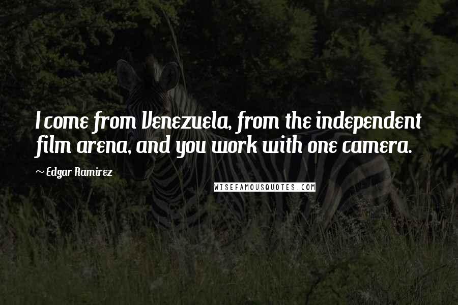 Edgar Ramirez Quotes: I come from Venezuela, from the independent film arena, and you work with one camera.