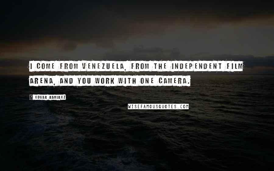Edgar Ramirez Quotes: I come from Venezuela, from the independent film arena, and you work with one camera.