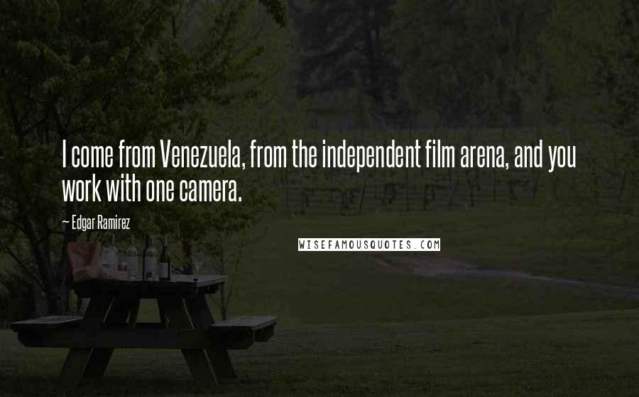 Edgar Ramirez Quotes: I come from Venezuela, from the independent film arena, and you work with one camera.