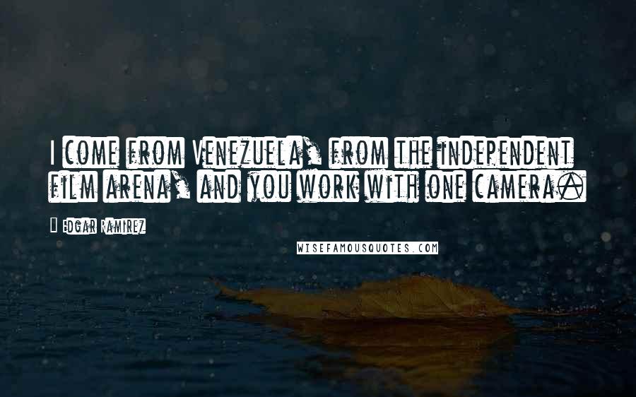 Edgar Ramirez Quotes: I come from Venezuela, from the independent film arena, and you work with one camera.