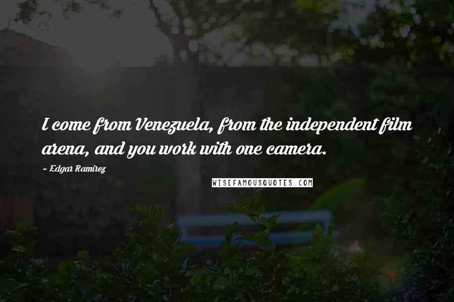 Edgar Ramirez Quotes: I come from Venezuela, from the independent film arena, and you work with one camera.