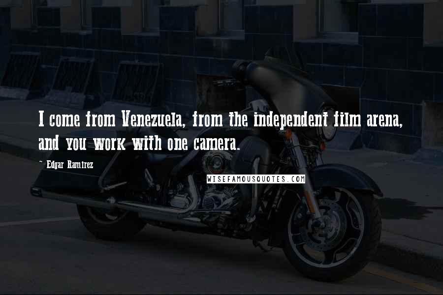 Edgar Ramirez Quotes: I come from Venezuela, from the independent film arena, and you work with one camera.