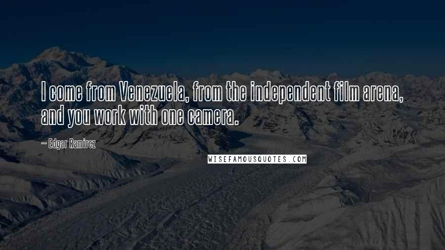 Edgar Ramirez Quotes: I come from Venezuela, from the independent film arena, and you work with one camera.