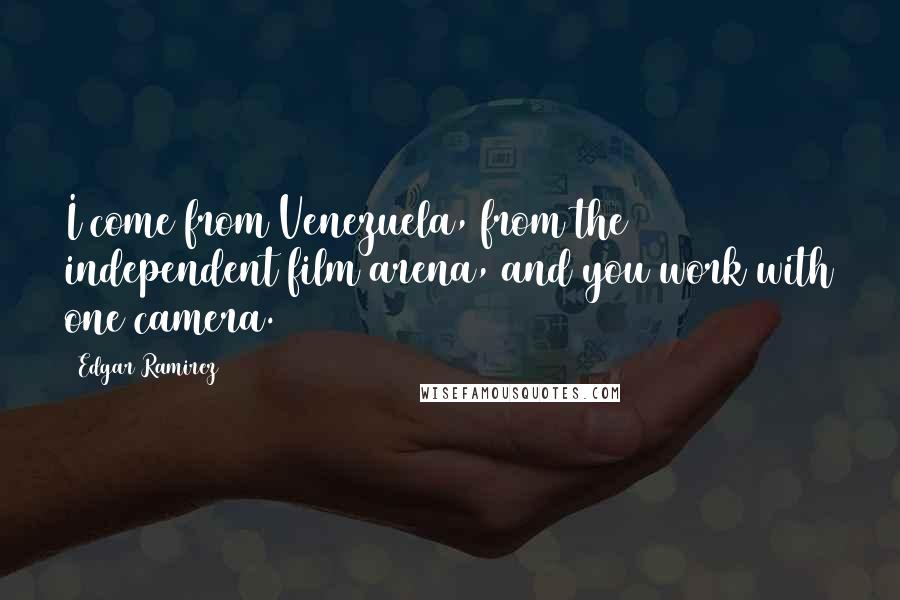 Edgar Ramirez Quotes: I come from Venezuela, from the independent film arena, and you work with one camera.