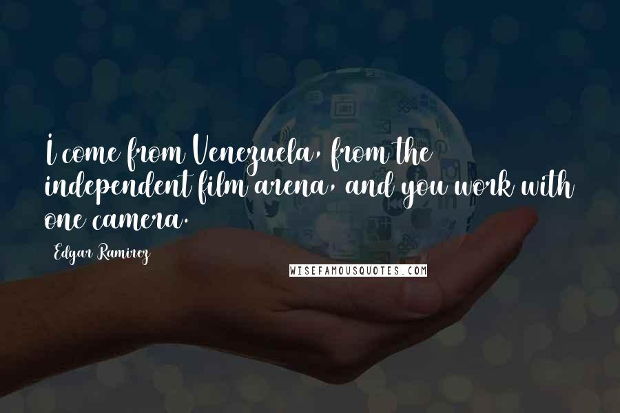 Edgar Ramirez Quotes: I come from Venezuela, from the independent film arena, and you work with one camera.