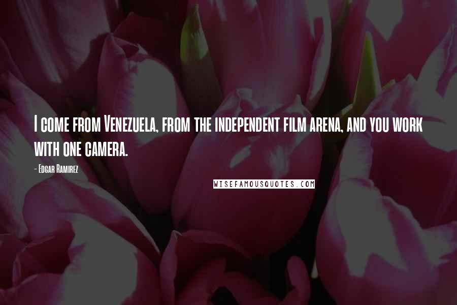 Edgar Ramirez Quotes: I come from Venezuela, from the independent film arena, and you work with one camera.