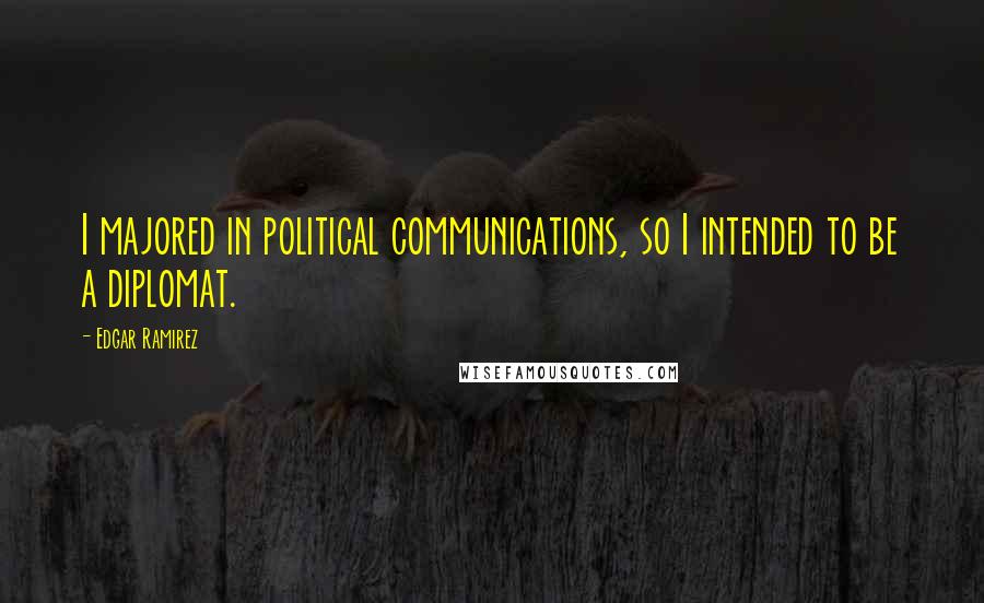 Edgar Ramirez Quotes: I majored in political communications, so I intended to be a diplomat.